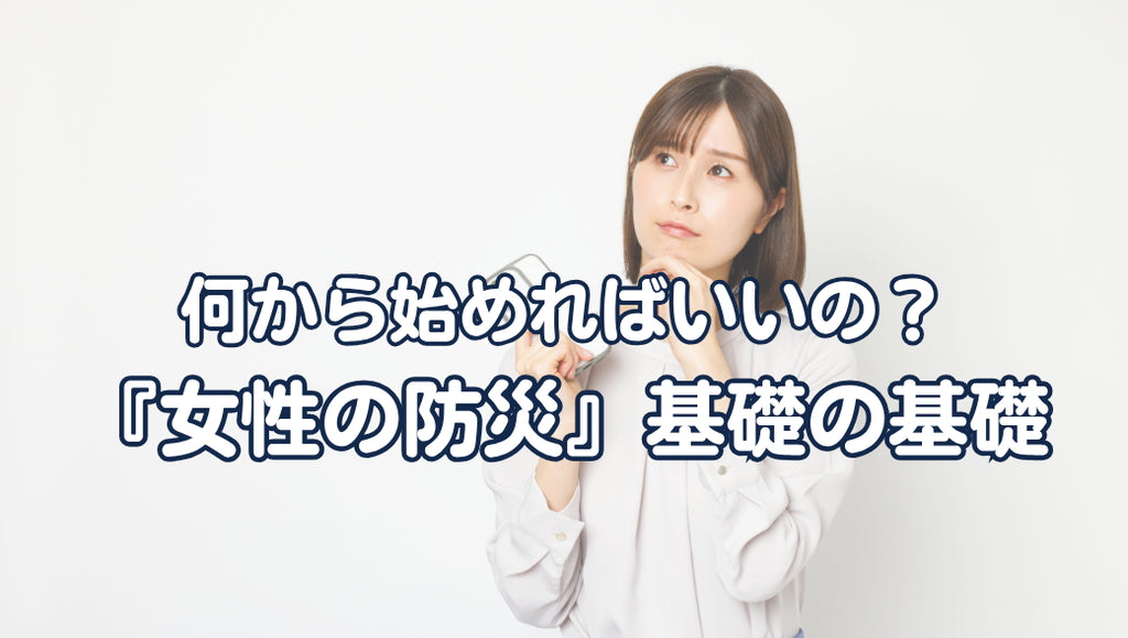 女性の防災、何から始めればいい?|基礎の基礎